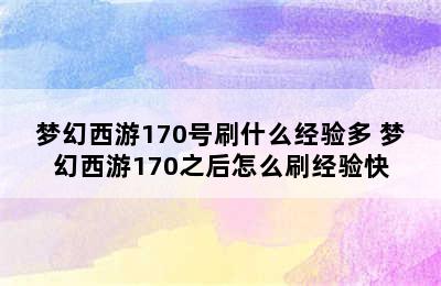 梦幻西游170号刷什么经验多 梦幻西游170之后怎么刷经验快